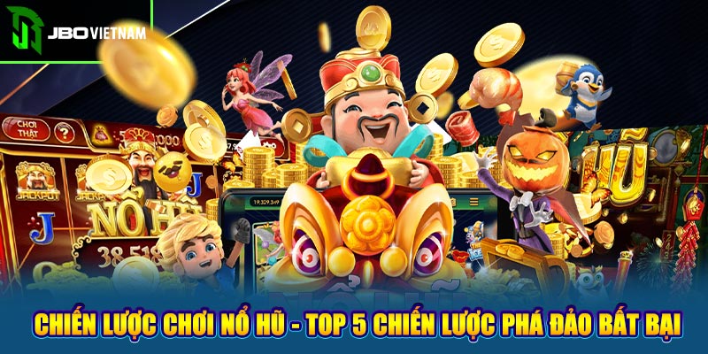 Chiến Lược Chơi Nổ Hũ - Top 5 Chiến Lược Phá Đảo Bất Bại