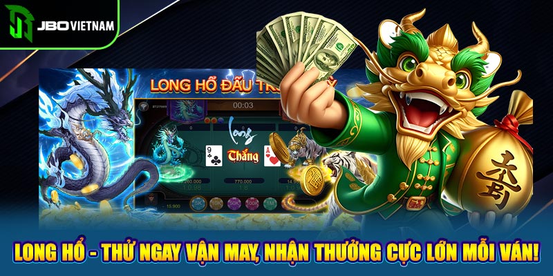 Long Hổ - Thử Ngay Vận May, Nhận Thưởng Cực Lớn Mỗi Ván!