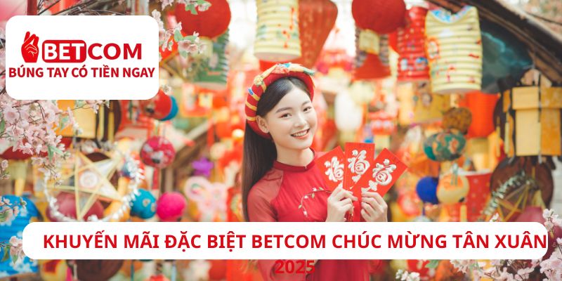 Khuyến mãi đặc biệt Betcom - Chúc mừng tân xuân 2025